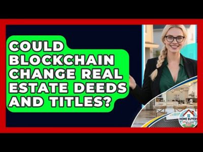 Could Blockchain Change Real Estate Deeds And Titles? – Home Buyers and Sellers Guide